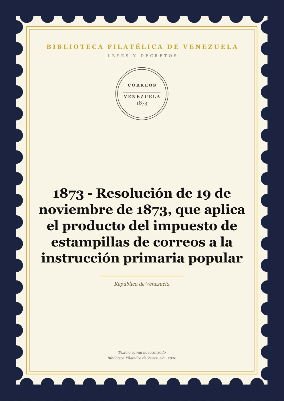 Portada de Leyes y Decretos — 1873 - Resolución de 19 de noviembre de 1873, que aplica el producto del impuesto de estampillas de correos a la instrucción primaria popular