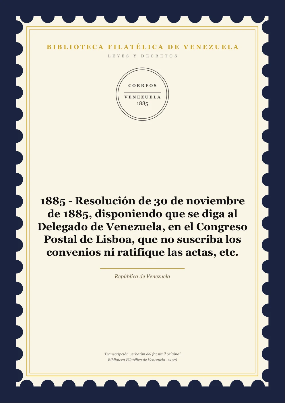 Portada de Leyes y Decretos — 1885 - Resolución de 30 de noviembre de 1885, disponiendo que se diga al Delegado de Venezuela, en el Congreso Postal de Lisboa, que no suscriba los convenios ni ratifique las actas, etc.