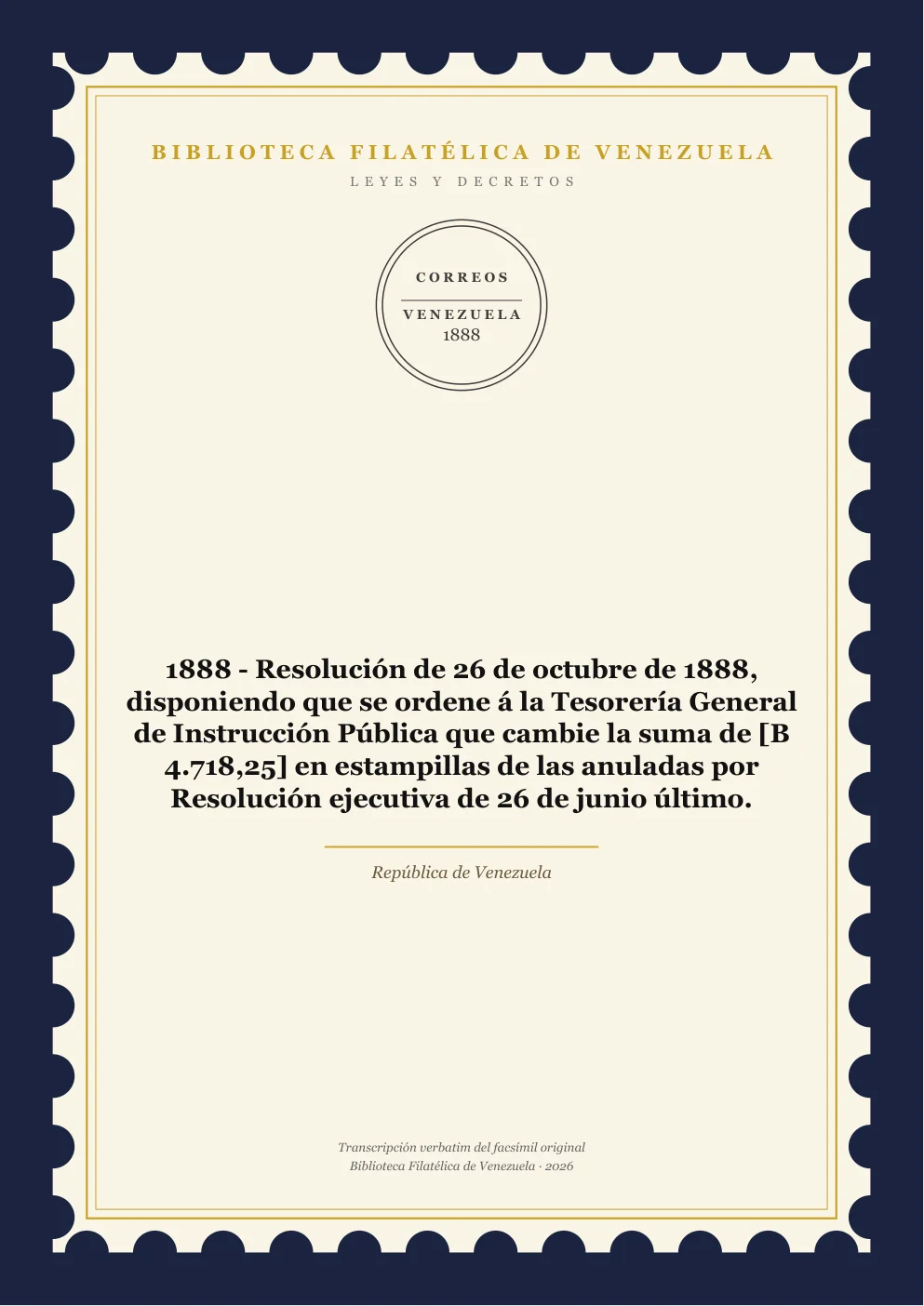 Portada de Leyes y Decretos — 1888 - Resolución de 26 de octubre de 1888, disponiendo que se ordene á la Tesorería General de Instrucción Pública que cambie la suma de [B 4.718,25] en estampillas de las anuladas por Resolución ejecutiva de 26 de junio último.