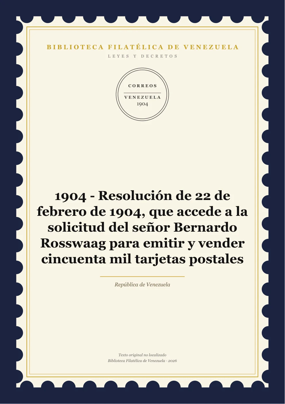 Portada de Leyes y Decretos — 1904 - Resolución de 22 de febrero de 1904, que accede a la solicitud del señor Bernardo Rosswaag para emitir y vender cincuenta mil tarjetas postales