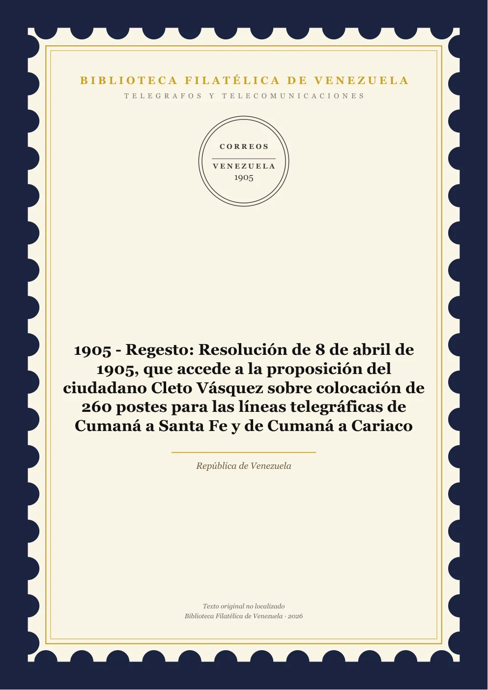 Portada de Telégrafos y Telecomunicaciones — 1905 - Regesto: Resolución de 8 de abril de 1905, que accede a la proposición del ciudadano Cleto Vásquez sobre colocación de 260 postes para las líneas telegráficas de Cumaná a Santa Fe y de Cumaná a Cariaco