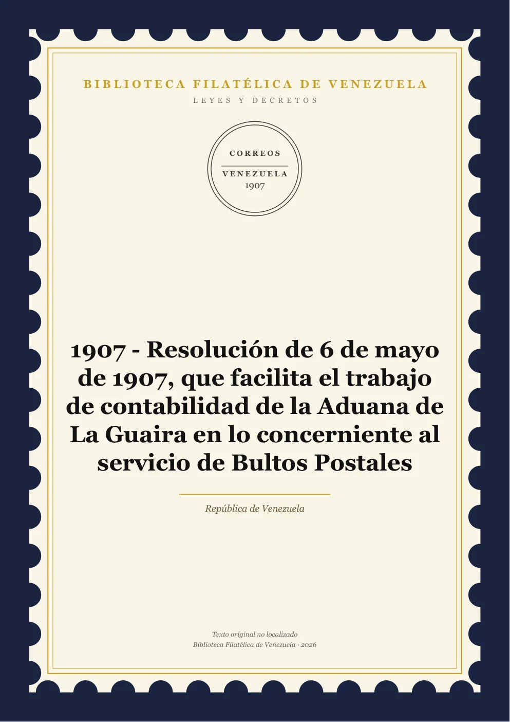 Portada de Leyes y Decretos — 1907 - Resolución de 6 de mayo de 1907, que facilita el trabajo de contabilidad de la Aduana de La Guaira en lo concerniente al servicio de Bultos Postales